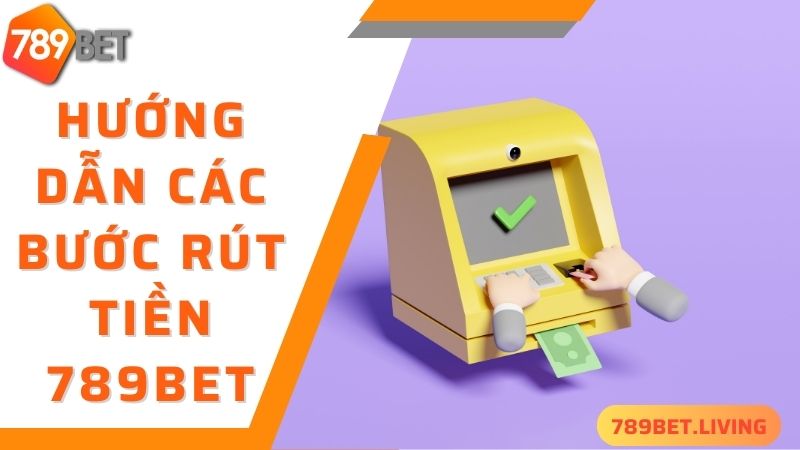 Chi tiết 3 bước hướng dẫn thao tác 789BET rút tiền siêu chuẩn